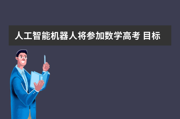 人工智能机器人将参加数学高考 目标110分